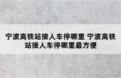 宁波高铁站接人车停哪里 宁波高铁站接人车停哪里最方便
